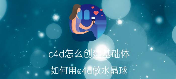 c4d怎么创建基础体 如何用c4d做水晶球？